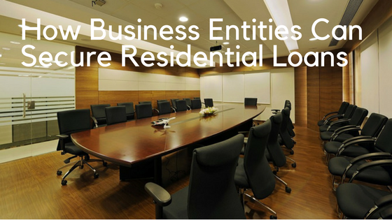How Business Entities Can Secure Residential Loans